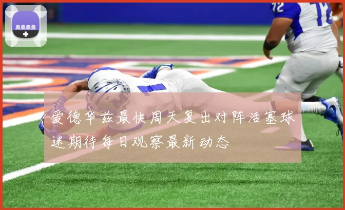 爱德华兹最快周天复出对阵活塞球迷期待每日观察最新动态