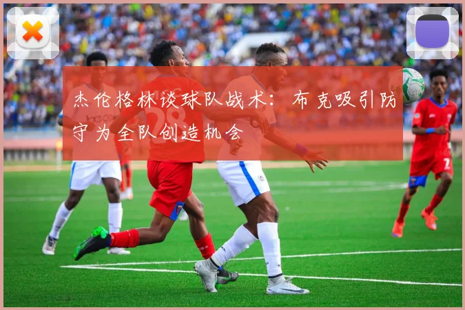 杰伦格林谈球队战术：布克吸引防守为全队创造机会