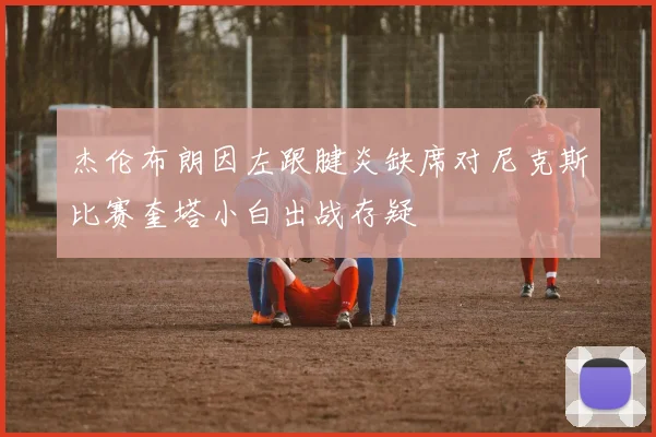 杰伦布朗因左跟腱炎缺席对尼克斯比赛奎塔小白出战存疑